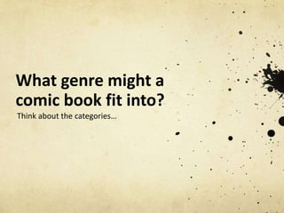What genre might a
comic book fit into?
Think about the categories…
 