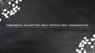 FUNDAMENTAL ASSUMPTIONS ABOUT INTERCULTURAL COMMUNICATION
 