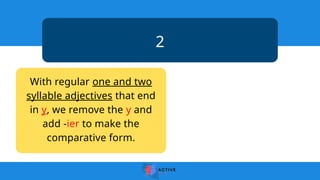 2
With regular one and two
syllable adjectives that end
in y, we remove the y and
add -ier to make the
comparative form.
 