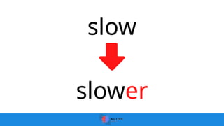 slow
slower
 