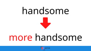 handsome
more handsome
 