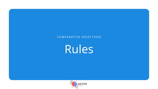 Rules
C O M P A R AT I V E A D J E C T I V E S
 