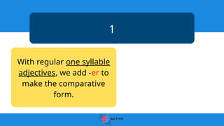 1
With regular one syllable
adjectives, we add -er to
make the comparative
form.
 