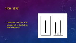 ASCH (1956)
• There were 12 critical trials
using stimuli similar to that
shown opposite…
 
