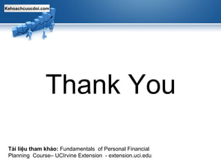 Kehoachcuocdoi.com
Thank You
Tài liệu tham khảo: Fundamentals of Personal Financial
Planning Course– UCIrvine Extension - extension.uci.edu
 
