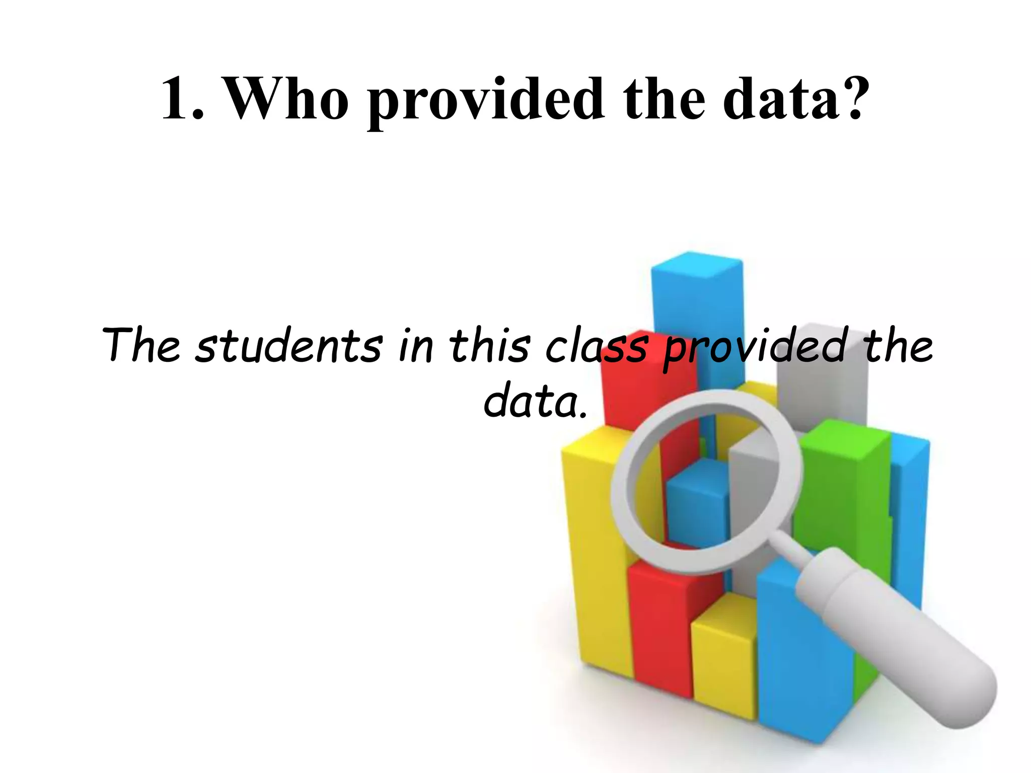 1. Who provided the data?
The students in this class provided the
data.
 