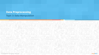 Data Preprocessing
Topic 3: Data Manipulation
 