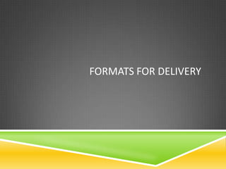 FORMATS FOR DELIVERY
 