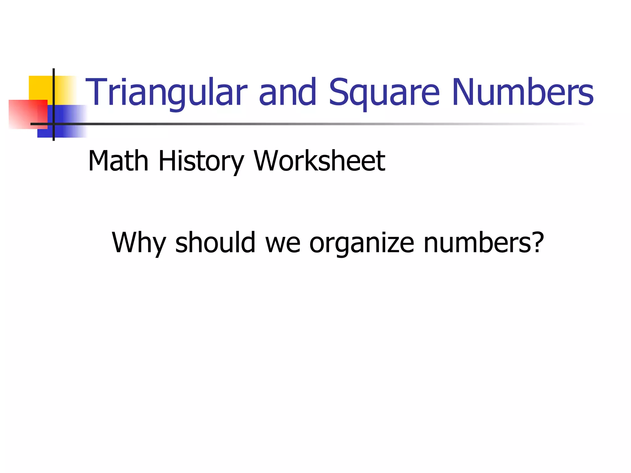 Triangular and Square Numbers Math History Worksheet Why should we organize numbers? 