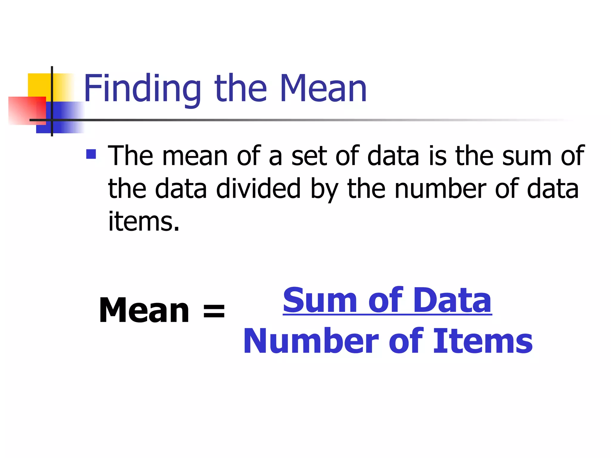 Finding the Mean The mean of a set of data is the sum of the data divided by the number of data items. Sum of Data Number of Items Mean =  