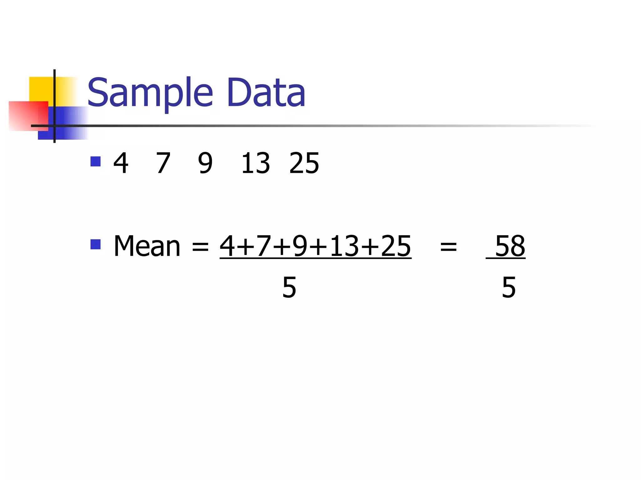 Sample Data 4  7  9  13  25 Mean =  4+7+9+13+25   =  58 5  5 