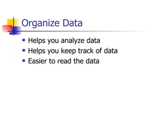Organize Data Helps you analyze data Helps you keep track of data Easier to read the data 