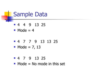 Sample Data 4  4  9  13  25 Mode = 4 4  7  7  9  13  13  25 Mode = 7, 13 4  7  9  13  25 Mode = No mode in this set 