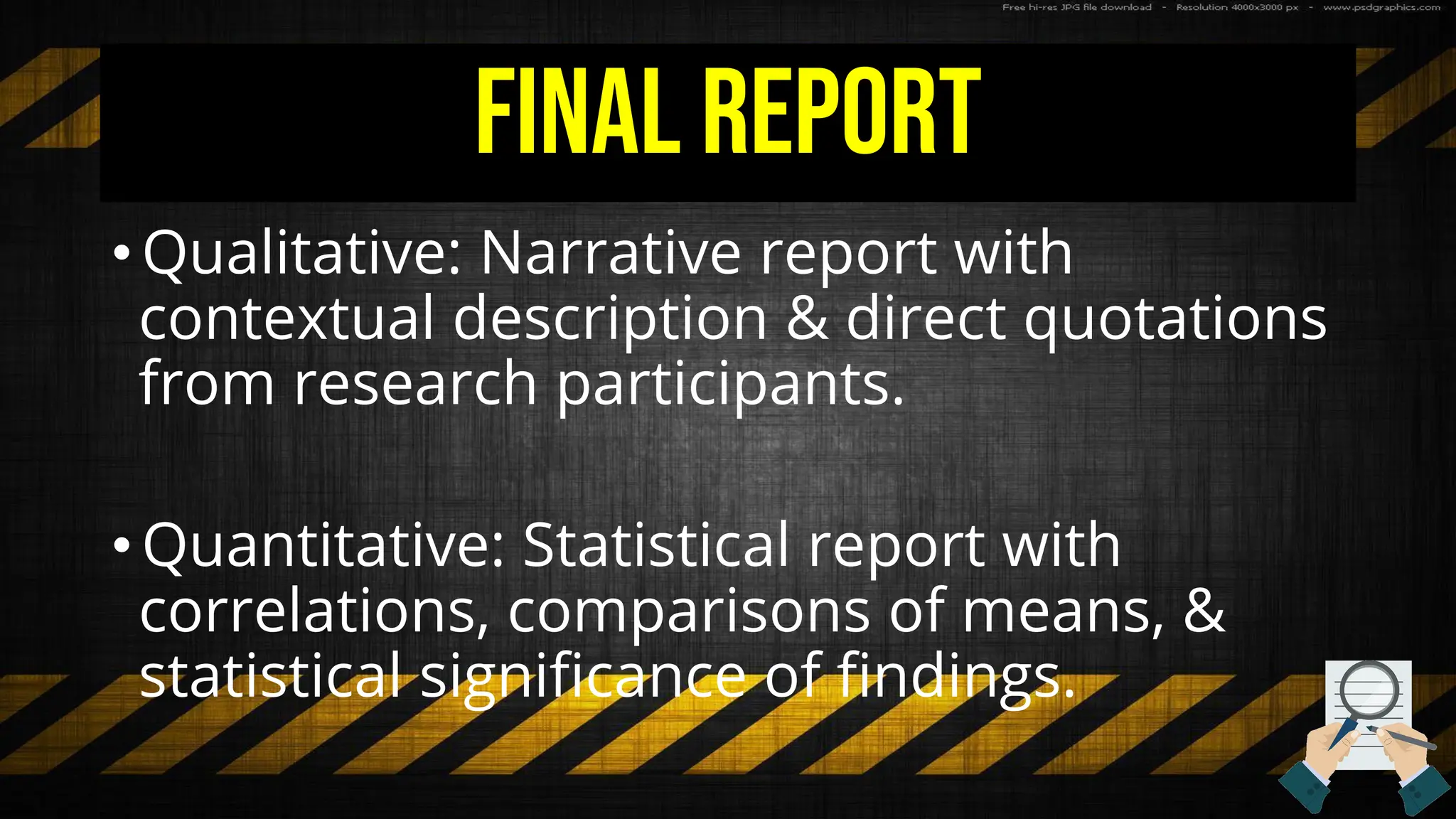 Final Report
• Qualitative: Narrative report with
contextual description & direct quotations
from research participants.
• Quantitative: Statistical report with
correlations, comparisons of means, &
statistical significance of findings.
 