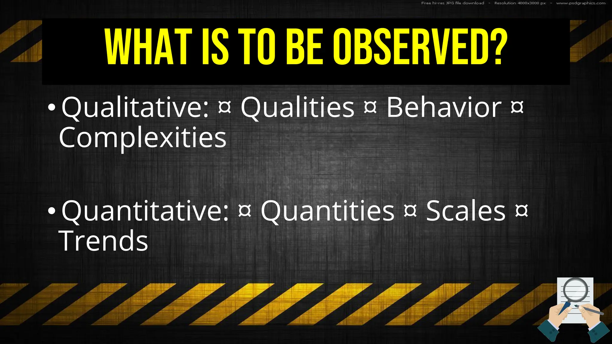 What is to be observed?
•Qualitative: ¤ Qualities ¤ Behavior ¤
Complexities
•Quantitative: ¤ Quantities ¤ Scales ¤
Trends
 