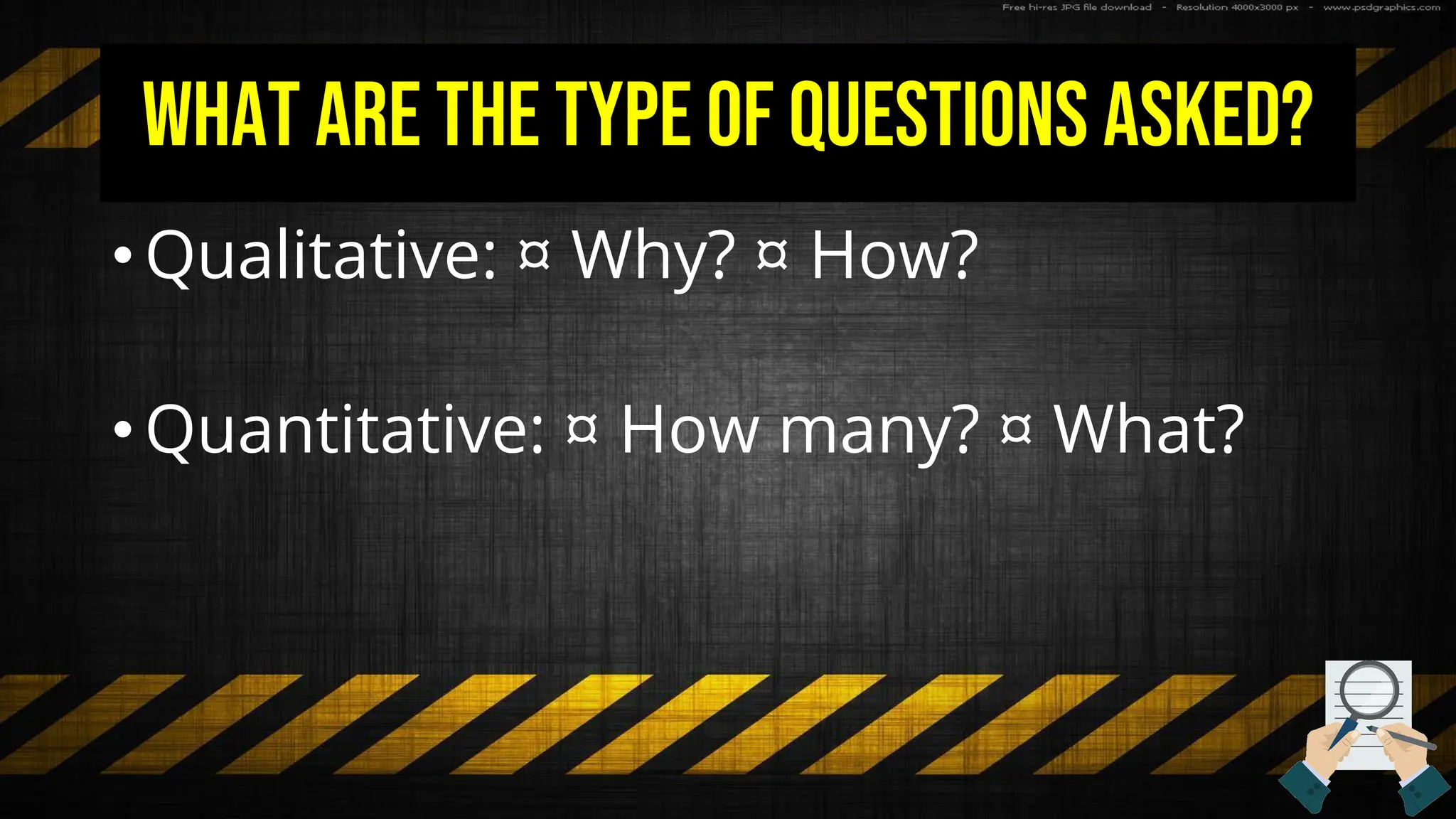 What are the type of questions asked?
•Qualitative: ¤ Why? ¤ How?
•Quantitative: ¤ How many? ¤ What?
 