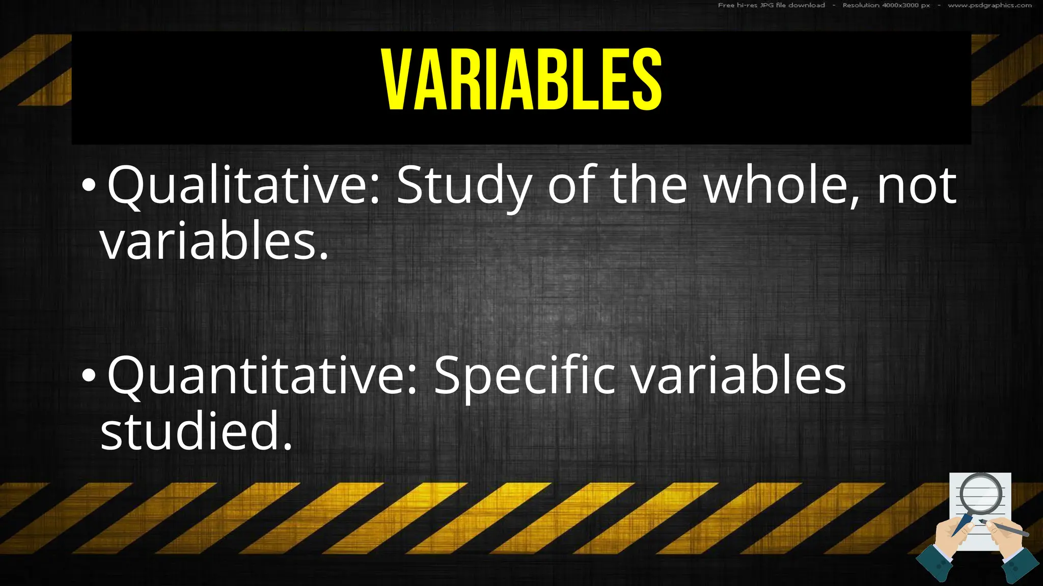 Variables
• Qualitative: Study of the whole, not
variables.
• Quantitative: Specific variables
studied.
 