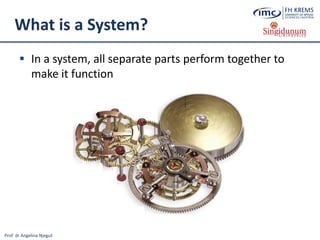 Prof. dr Angelina Njeguš
What is a System?
 In a system, all separate parts perform together to
make it function
 