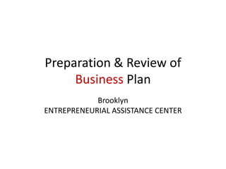 Preparation & Review of
Business Plan
Brooklyn
ENTREPRENEURIAL ASSISTANCE CENTER
 