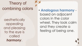 Theory of
combining colors Analogous harmony
aesthetically
appealing
and pleasing
to the eye is
called
harmony.
 