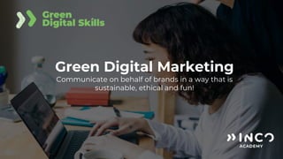 Green Digital Marketing
Communicate on behalf of brands in a way that is
sustainable, ethical and fun!
 