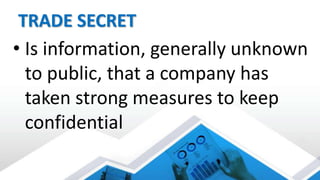 TRADE SECRET
• Is information, generally unknown
to public, that a company has
taken strong measures to keep
confidential
 