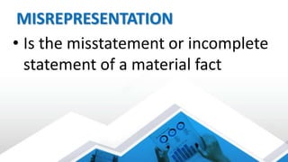 MISREPRESENTATION
• Is the misstatement or incomplete
statement of a material fact
 