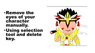 •Remove the
eyes of your
character
manually.
•Using selection
tool and delete
key.
 