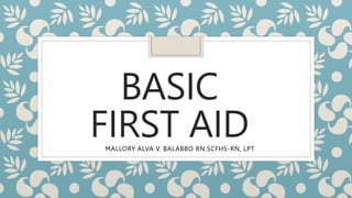 BASIC
FIRST AID
MALLORY ALVA V. BALABBO RN,SCFHS-RN, LPT
 