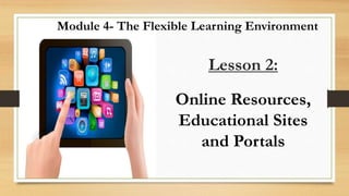 Lesson 2:
Online Resources,
Educational Sites
and Portals
Module 4- The Flexible Learning Environment
 
