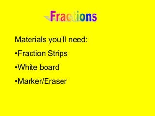 Materials you’ll need:
•Fraction Strips
•White board
•Marker/Eraser
 
