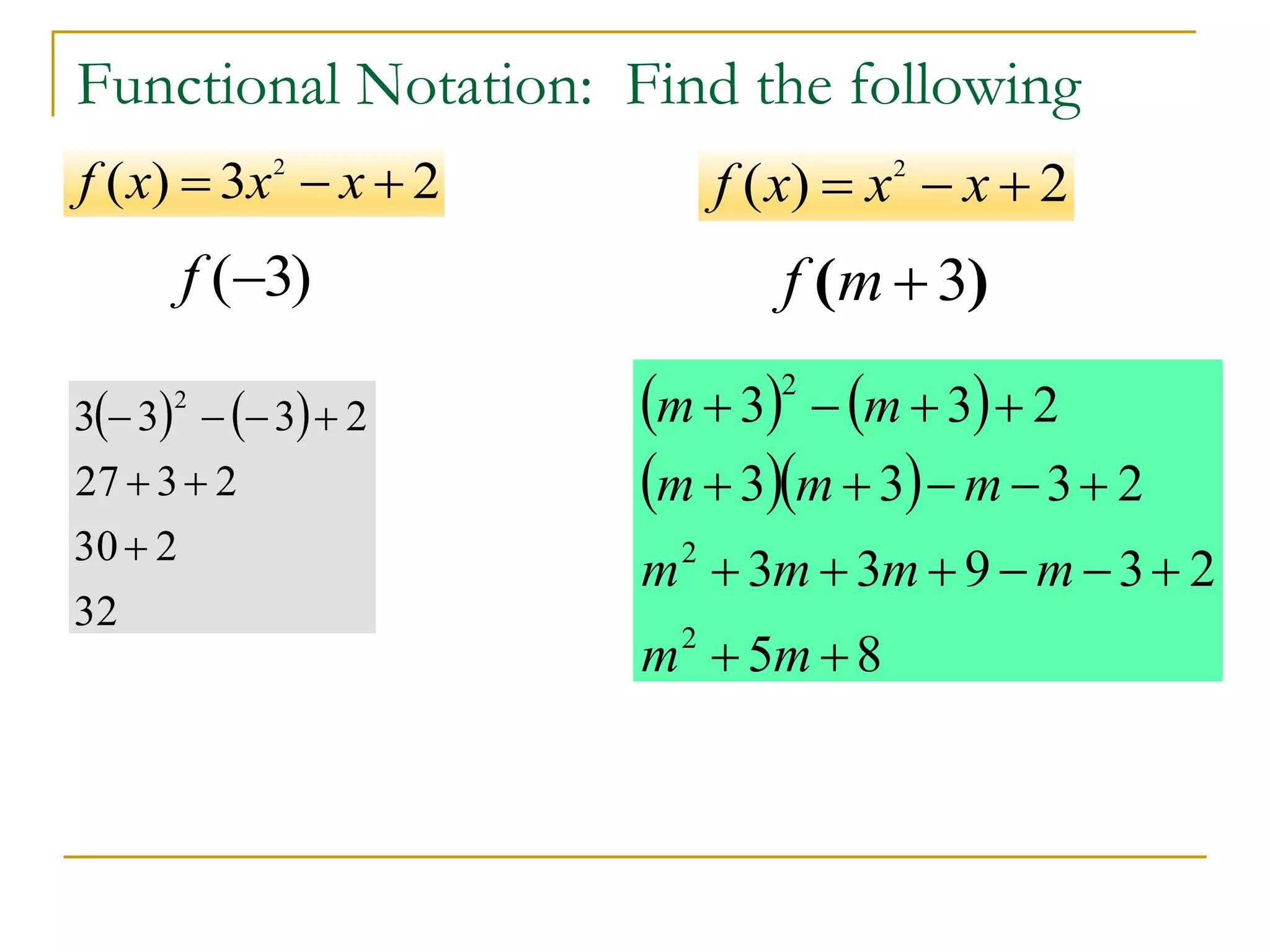 Functional Notation: Find the following
( 3)
f 
2
( ) 3 2
f x x x
  
   
32
2
30
2
3
27
2
3
3
3
2







2
( ) 2
f x x x
  
3
( )
f m 
   
  
8
5
2
3
9
3
3
2
3
3
3
2
3
3
2
2
2

















m
m
m
m
m
m
m
m
m
m
m
 
