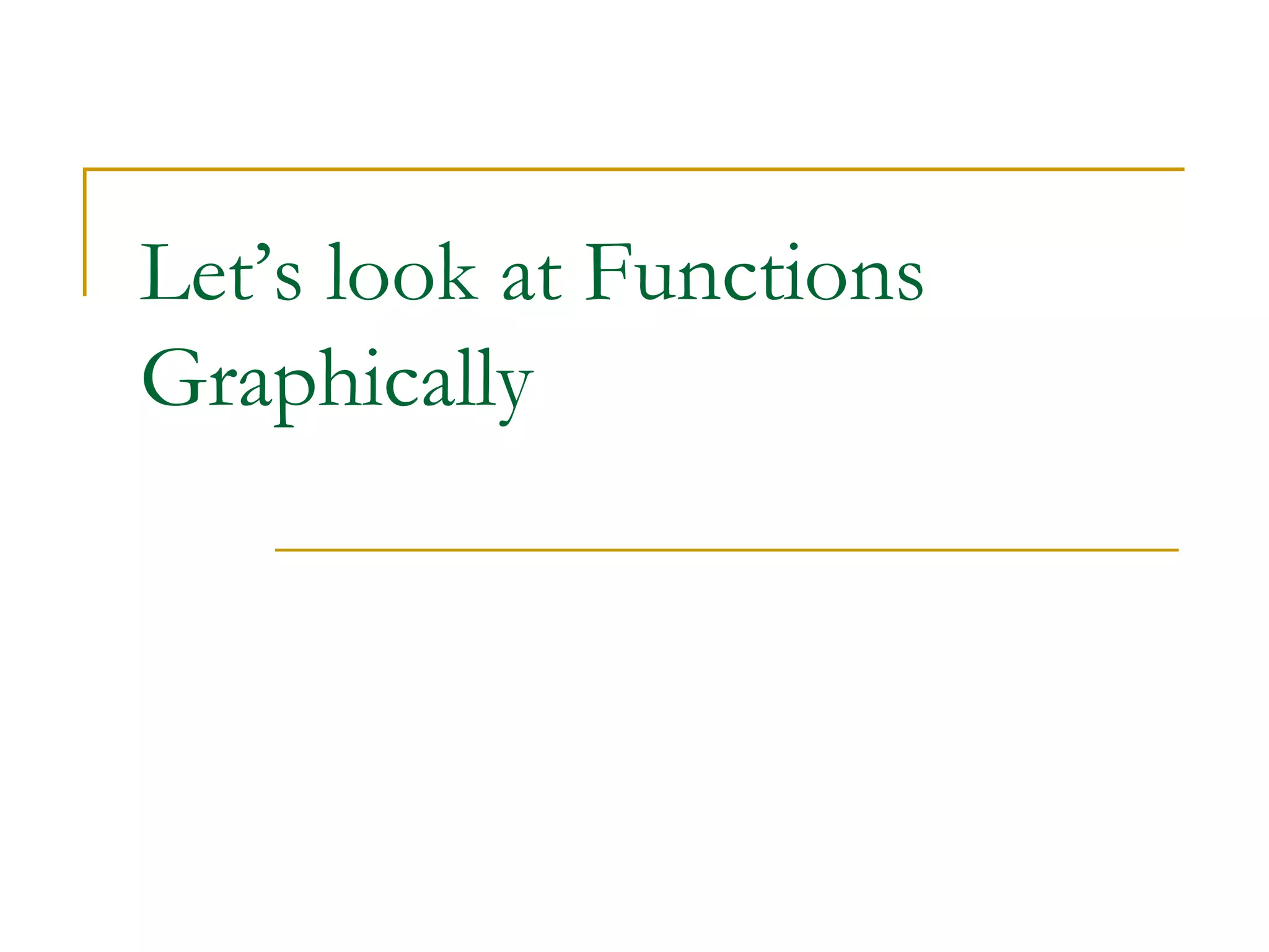 Let’s look at Functions
Graphically
 