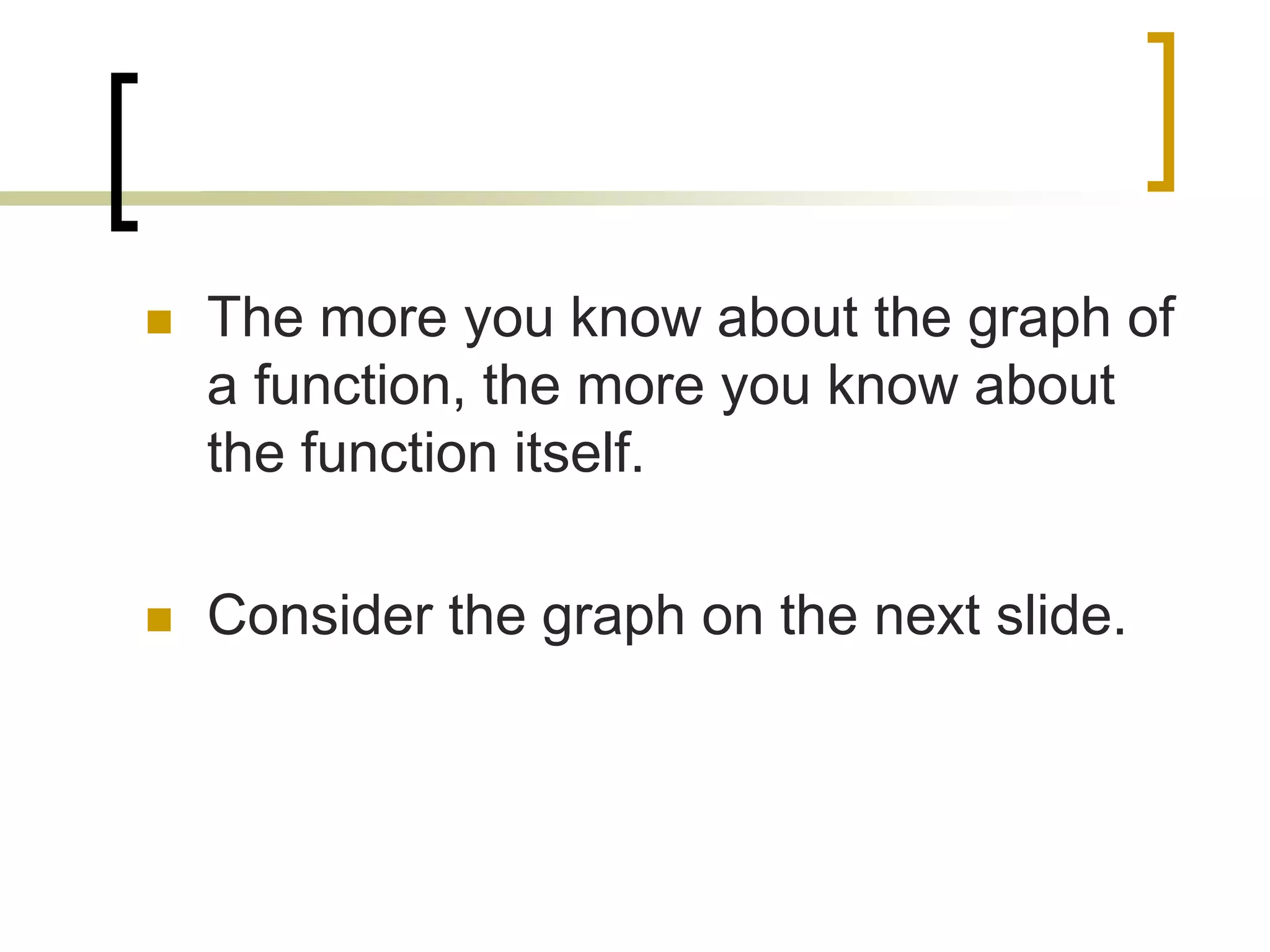  The more you know about the graph of
a function, the more you know about
the function itself.
 Consider the graph on the next slide.
 