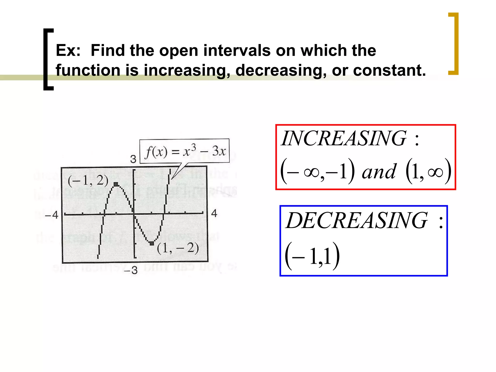Ex: Find the open intervals on which the
function is increasing, decreasing, or constant.
   



 ,
1
1
,
:
and
INCREASING
 
1
,
1
:

DECREASING
 