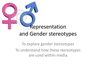 Representation
and Gender stereotypes
To explore gender stereotypes
To understand how these stereotypes
are used within media

 