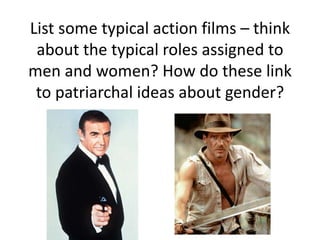 List some typical action films – think
about the typical roles assigned to
men and women? How do these link
to patriarchal ideas about gender?

 