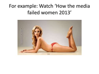 For example: Watch ‘How the media
failed women 2013’
 