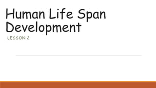 Human Life Span
Development
LESSON 2
 