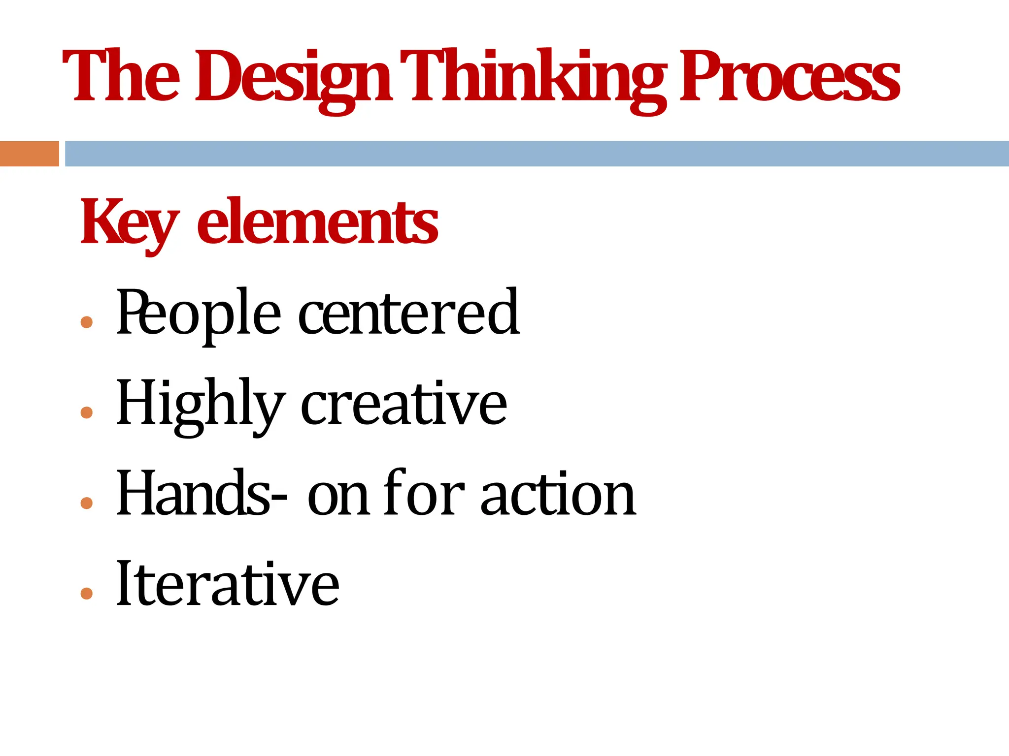 TheDesignThinkingProcess
Key elements
• P
eople centered
• Highly creative
• Hands- onfor action
• Iterative
 