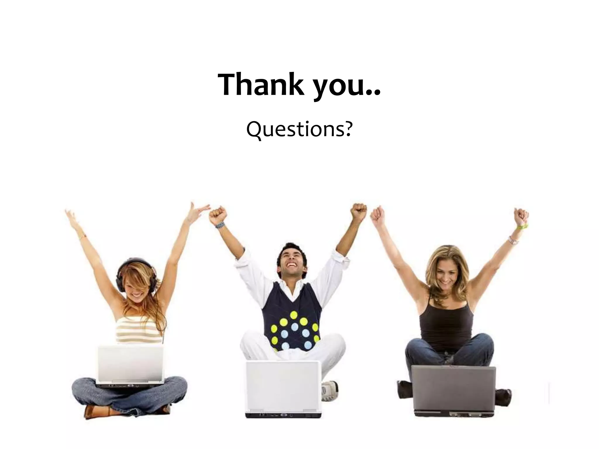 Thank you.. 
Questions? 
