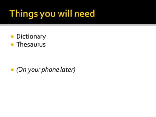  Dictionary
 Thesaurus
 (On your phone later)
 