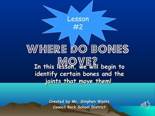 Lesson
#2

Where Do Bones
Move? begin to
In this lesson, we will
identify certain bones and the
joints that move them!
Created by Mr. Stephen Wentz
Council Rock School District

 