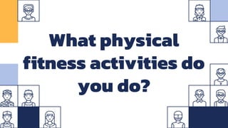 What physical
fitness activities do
you do?
 