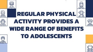 REGULAR PHYSICAL
ACTIVITY PROVIDES A
WIDE RANGE OF BENEFITS
TO ADOLESCENTS
 