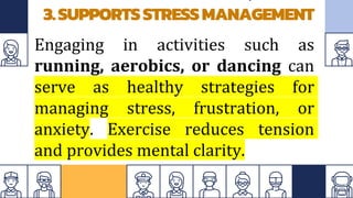 3.SUPPORTSSTRESSMANAGEMENT
Engaging in activities such as
running, aerobics, or dancing can
serve as healthy strategies for
managing stress, frustration, or
anxiety. Exercise reduces tension
and provides mental clarity.
 