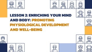 LESSON 2: ENRICHING YOUR MIND
AND BODY: PROMOTING
PHYSIOLOGICAL DEVELOPMENT
AND WELL-BEING
 