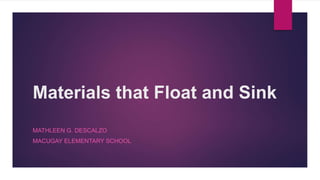 Materials that Float and Sink
MATHLEEN G. DESCALZO
MACUGAY ELEMENTARY SCHOOL
 