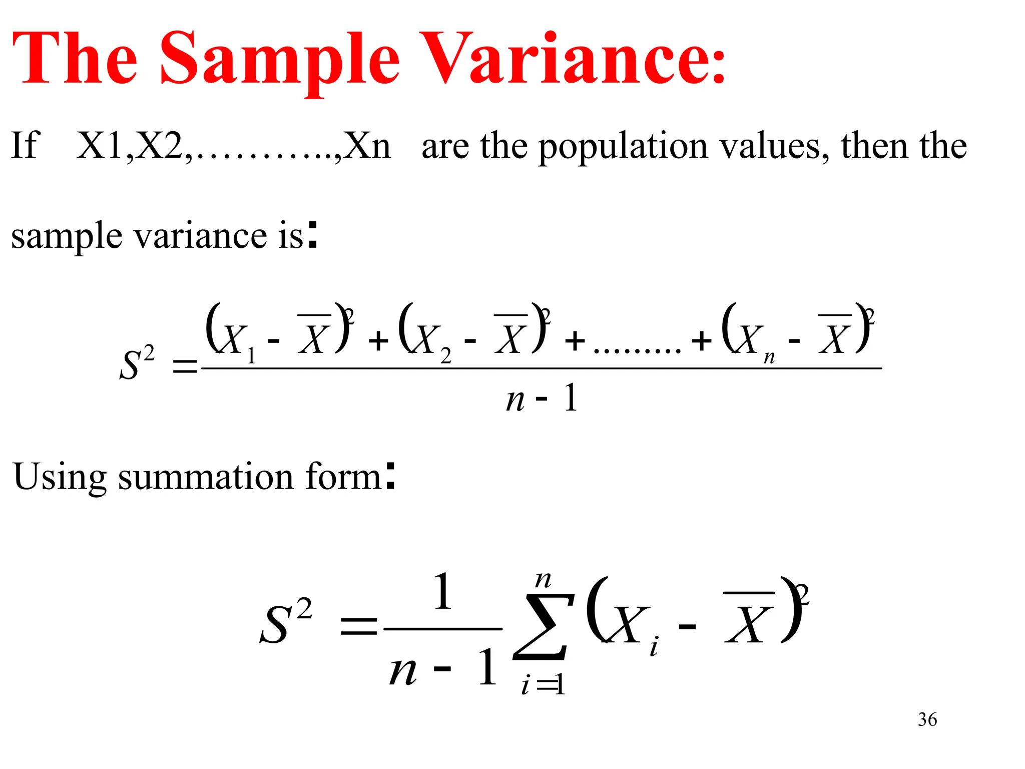 If X1,X2,………..,Xn are the population values, then the
sample variance is:
36
The Sample Variance:
Using summation form:
     
1
.........
2
2
2
2
1
2








n
X
X
X
X
X
X
S n
 





n
i
i X
X
n
S
1
2
2
1
1
 