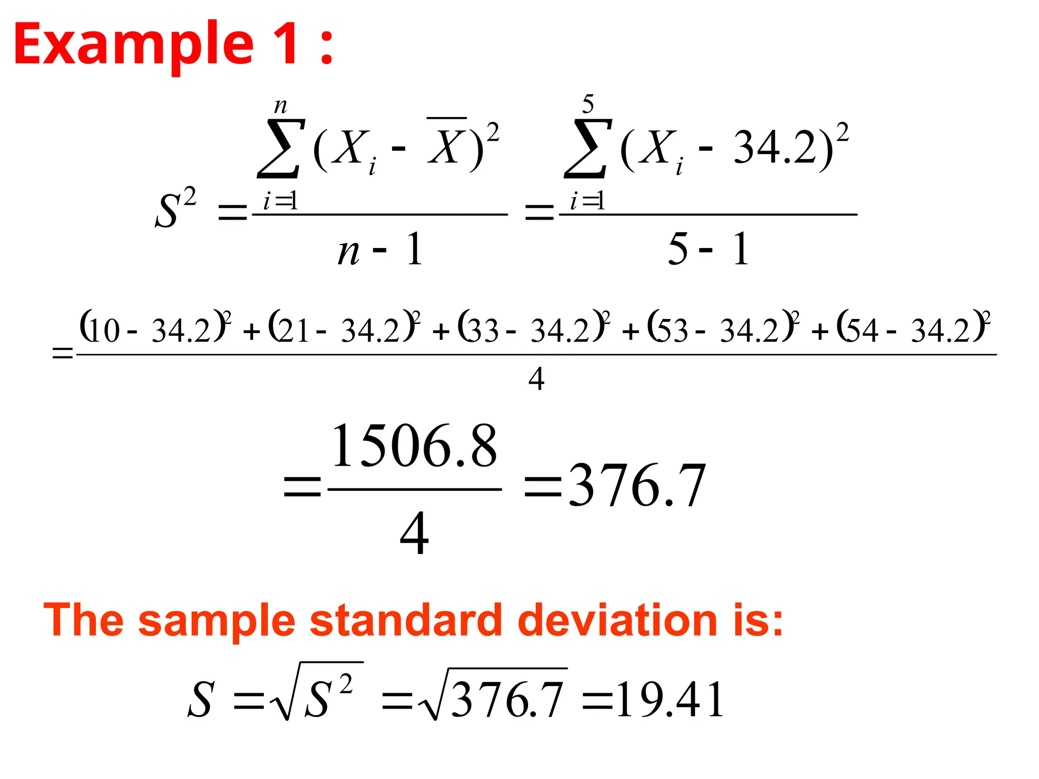 Example 1 :
1
5
)
2
.
34
(
1
)
(
5
1
2
1
2
2







 
 i
i
n
i
i X
n
X
X
S
         
4
2
.
34
54
2
.
34
53
2
.
34
33
2
.
34
21
2
.
34
10
2
2
2
2
2










7
.
376
4
8
.
1506


The sample standard deviation is:
41
.
19
7
.
376
2


 S
S
 